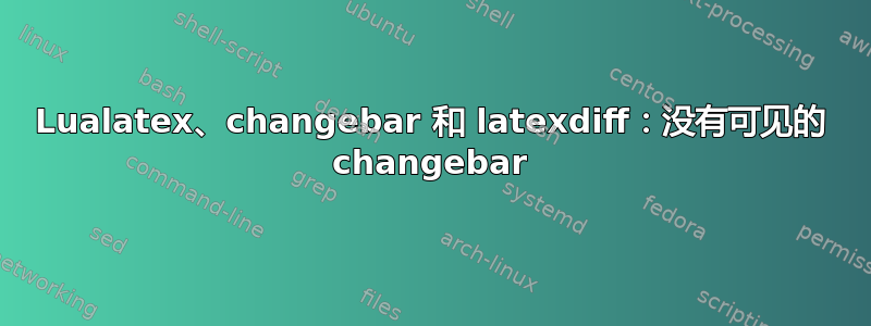 Lualatex、changebar 和 latexdiff：没有可见的 changebar