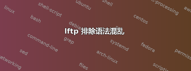 lftp 排除语法混乱