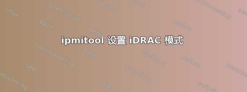 ipmitool 设置 iDRAC 模式