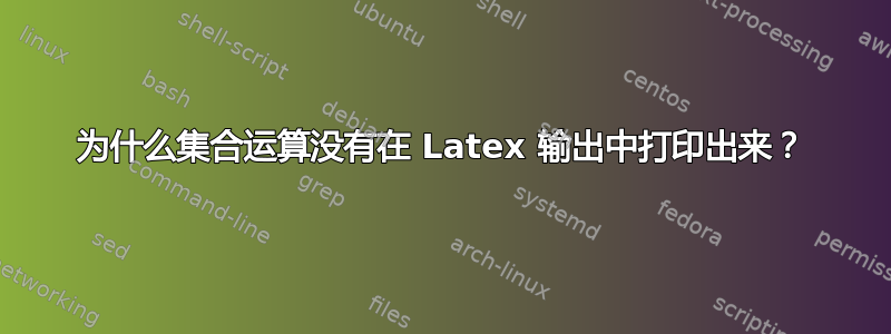 为什么集合运算没有在 Latex 输出中打印出来？