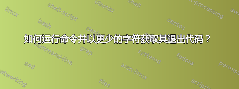 如何运行命令并以更少的字符获取其退出代码？