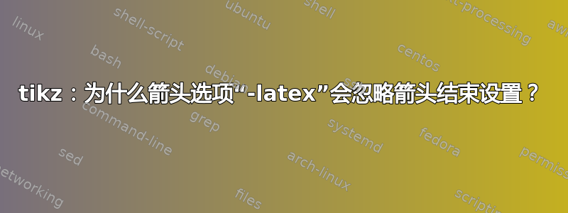 tikz：为什么箭头选项“-latex”会忽略箭头结束设置？