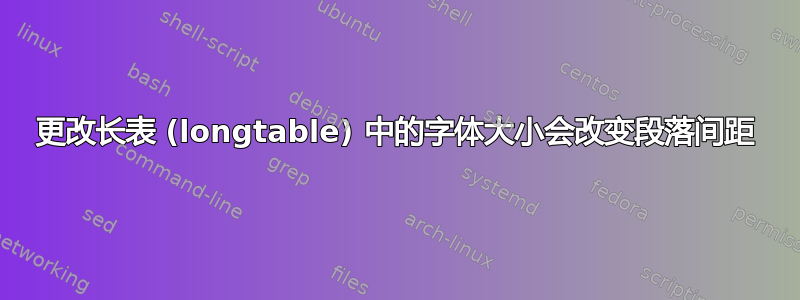 更改长表 (longtable) 中的字体大小会改变段落间距