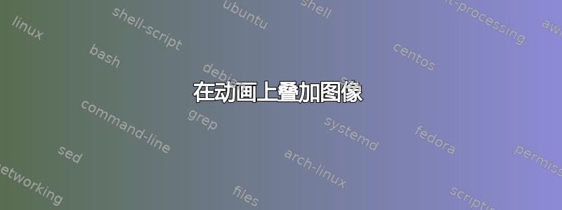 在动画上叠加图像