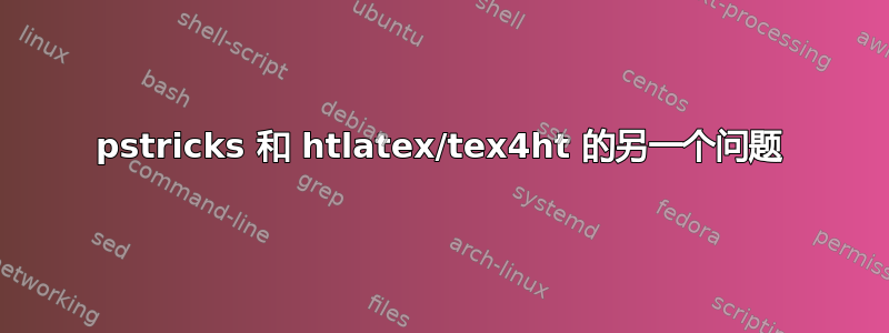 pstricks 和 htlatex/tex4ht 的另一个问题