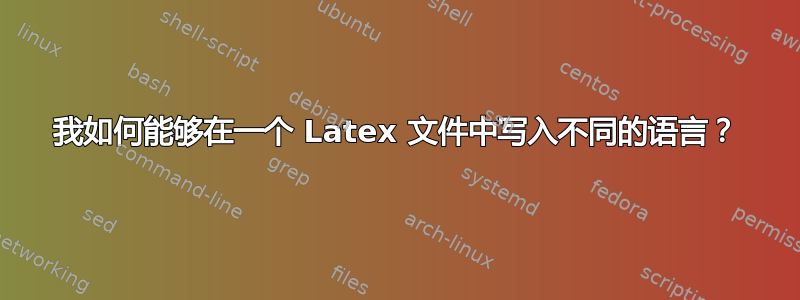 我如何能够在一个 Latex 文件中写入不同的语言？