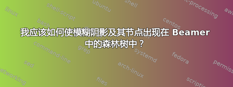 我应该如何使模糊阴影及其节点出现在 Beamer 中的森林树中？