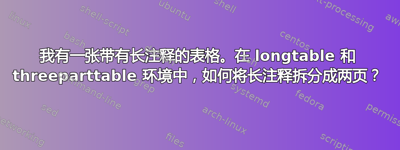 我有一张带有长注释的表格。在 longtable 和 threeparttable 环境中，如何将长注释拆分成两页？