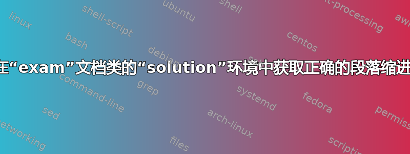 在“exam”文档类的“solution”环境中获取正确的段落缩进