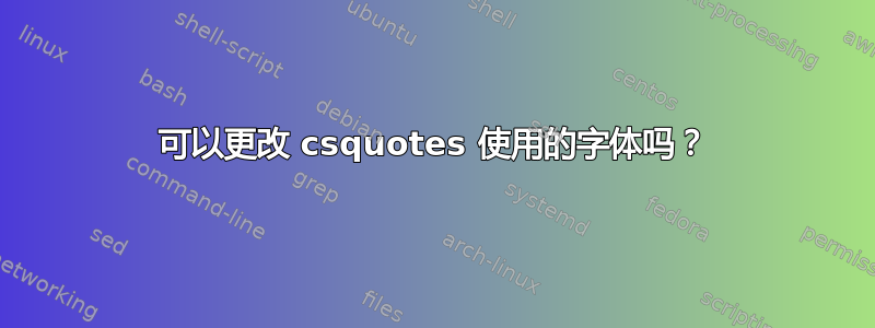 可以更改 csquotes 使用的字体吗？