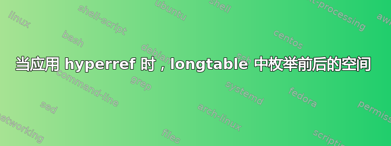 当应用 hyperref 时，longtable 中枚举前后的空间