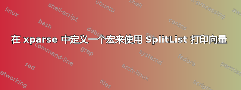 在 xparse 中定义一个宏来使用 SplitList 打印向量