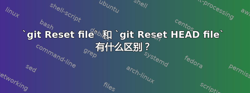 `git Reset file` 和 `git Reset HEAD file` 有什么区别？