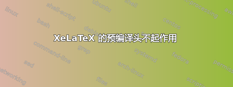 XeLaTeX 的预编译头不起作用