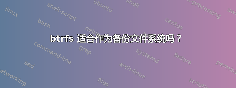 btrfs 适合作为备份文件系统吗？