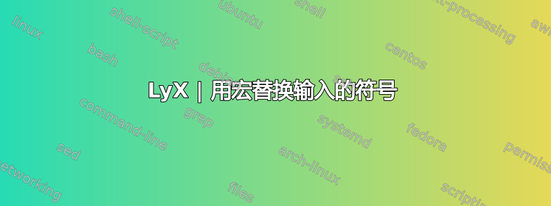 LyX | 用宏替换输入的符号