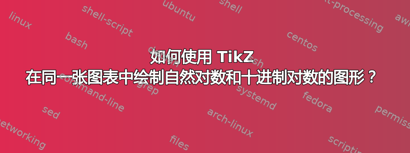 如何使用 TikZ 在同一张图表中绘制自然对数和十进制对数的图形？