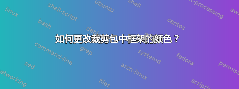 如何更改裁剪包中框架的颜色？