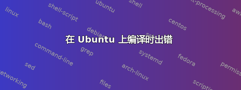 在 Ubuntu 上编译时出错