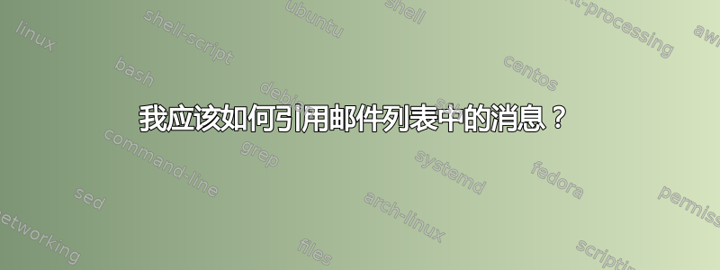 我应该如何引用邮件列表中的消息？