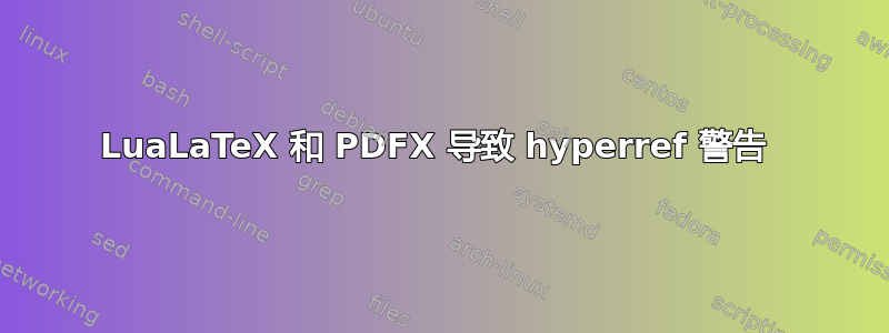 LuaLaTeX 和 PDFX 导致 hyperref 警告 