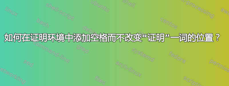 如何在证明环境中添加空格而不改变“证明”一词的位置？