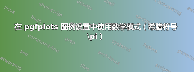 在 pgfplots 图例设置中使用数学模式（希腊符号 \pi）