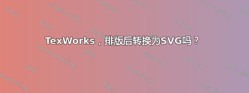 TexWorks，排版后转换为SVG吗？