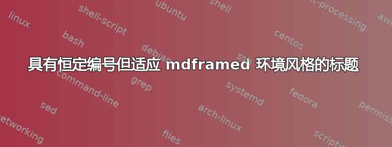 具有恒定编号但适应 mdframed 环境风格的标题