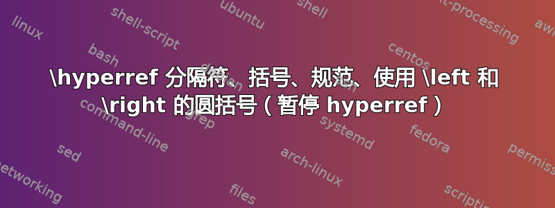 \hyperref 分隔符、括号、规范、使用 \left 和 \right 的圆括号（暂停 hyperref）