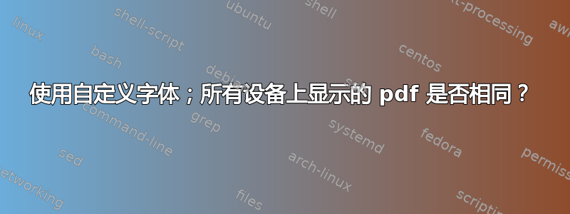 使用自定义字体；所有设备上显示的 pdf 是否相同？