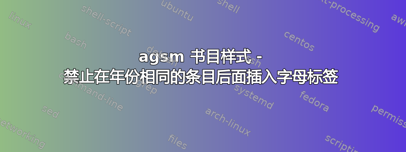 agsm 书目样式 - 禁止在年份相同的条目后面插入字母标签