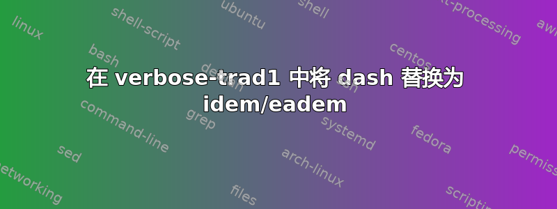 在 verbose-trad1 中将 dash 替换为 idem/eadem