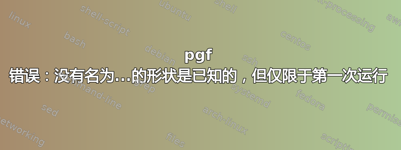 pgf 错误：没有名为...的形状是已知的，但仅限于第一次运行