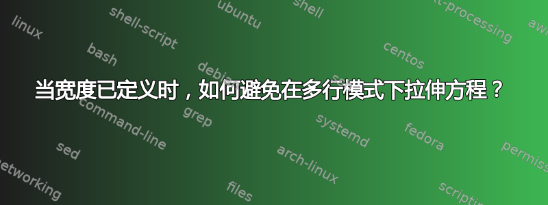 当宽度已定义时，如何避免在多行模式下拉伸方程？