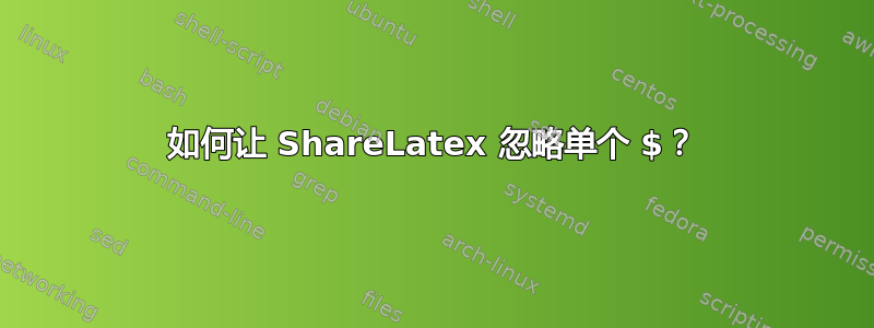 如何让 ShareLatex 忽略单个 $？