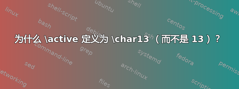 为什么 \active 定义为 \char13 （而不是 13）？