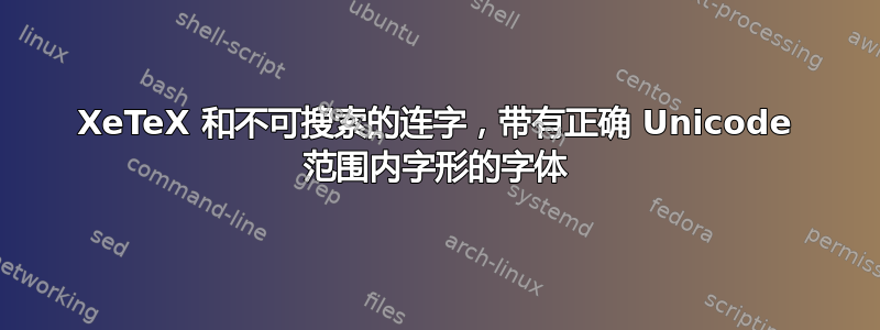 XeTeX 和不可搜索的连字，带有正确 Unicode 范围内字形的字体