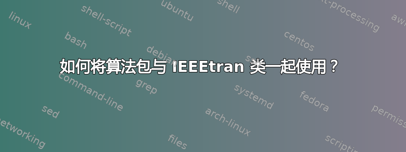 如何将算法包与 IEEEtran 类一起使用？