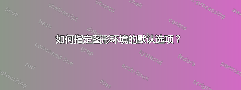 如何指定图形环境的默认选项？