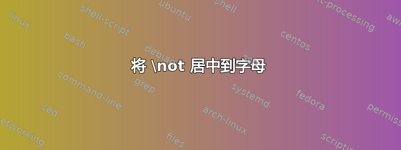 将 \not 居中到字母