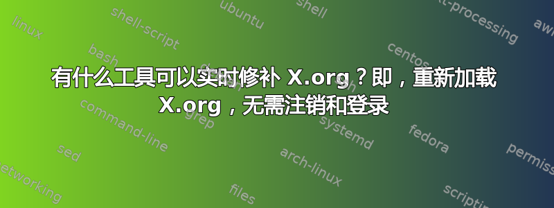 有什么工具可以实时修补 X.org？即，重新加载 X.org，无需注销和登录