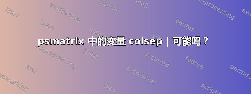 psmatrix 中的变量 colsep | 可能吗？