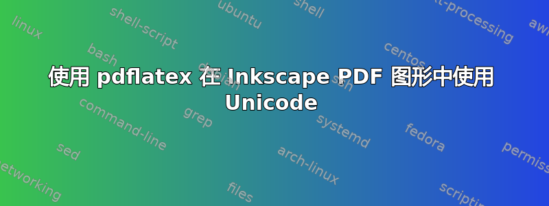 使用 pdflatex 在 Inkscape PDF 图形中使用 Unicode