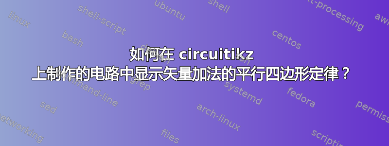 如何在 circuitikz 上制作的电路中显示矢量加法的平行四边形定律？