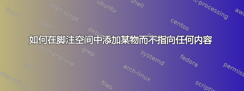 如何在脚注空间中添加某物而不指向任何内容