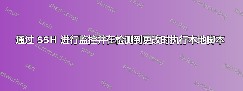 通过 SSH 进行监控并在检测到更改时执行本地脚本