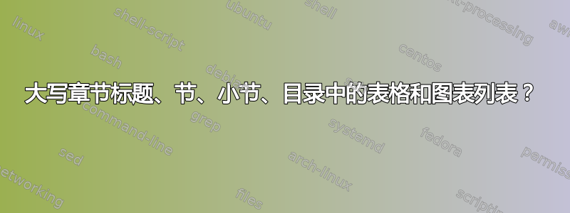 大写章节标题、节、小节、目录中的表格和图表列表？