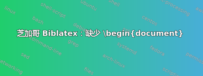 芝加哥 Biblatex：缺少 \begin{document}