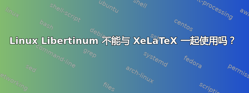 Linux Libertinum 不能与 XeLaTeX 一起使用吗？